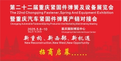 The 22nd Chongqing Fastener Spring and Equipment Exhibition and Chongqing auto fastener spring production and marketing matching meeting